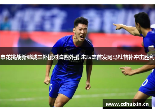 申花挑战新鹏城三外援对阵四外援 朱辰杰首发阿马杜替补冲击胜利