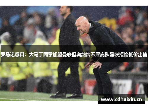 罗马诺爆料：大马丁同意加盟曼联但奥纳纳不愿离队曼联拒绝低价出售